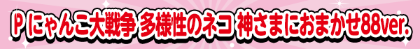 P にゃんこ大戦争 多様性のネコ 神さまにおまかせ88ver.