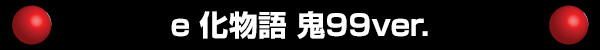 e 化物語 鬼99ver.