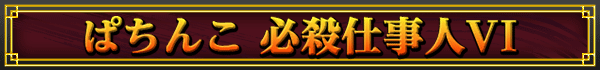 ぱちんこ 必殺仕事人VI