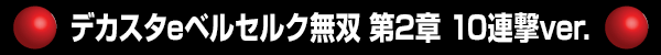 デカスタeベルセルク無双 第2章 10連撃ver.