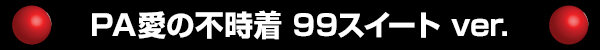 PA愛の不時着 99スイート ver.