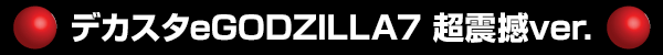 �ǥ�����eGODZILLA7 Ķ����ver.