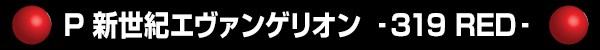 P 新世紀エヴァンゲリオン ‐319 RED‐