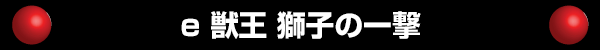 e 獣王 獅子の一撃