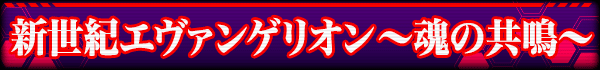 新世紀エヴァンゲリオン ～魂の共鳴～