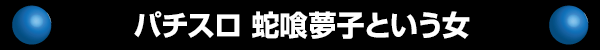パチスロ 蛇喰夢子という女