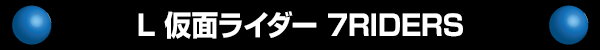 L 仮面ライダー 7RIDERS