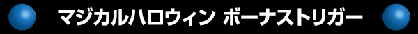 マジカルハロウィン ボーナストリガー