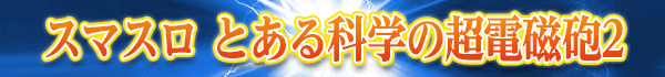 スマスロ とある科学の超電磁砲2