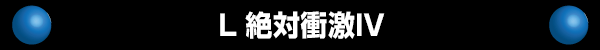L 絶対衝激IV
