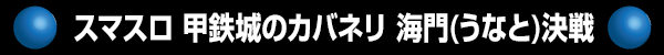 スマスロ 甲鉄城のカバネリ 海門(うなと)決戦