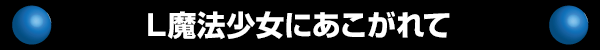 L魔法少女にあこがれて